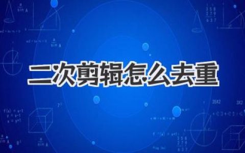二次剪辑怎么去重？保姆级教程让你彻底告别搬运标签！