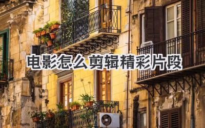 电影怎么剪辑精彩片段