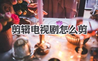 剪辑电视剧怎么剪