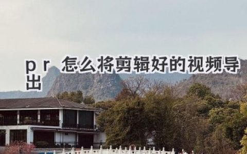 PR怎么将剪辑好的视频导出？超详细步骤，新手不踩坑指南！