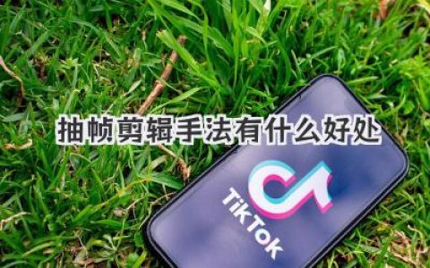 抽帧剪辑手法有什么好处？解锁节奏感与视觉冲击力的秘密