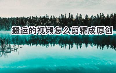 搬运的视频怎么剪辑成原创