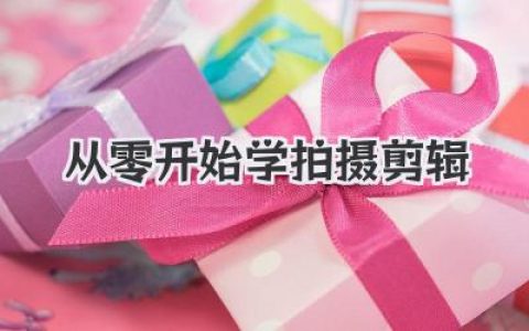 新手必看！从零开始学拍摄剪辑，看完这篇就够了的保姆级攻略
