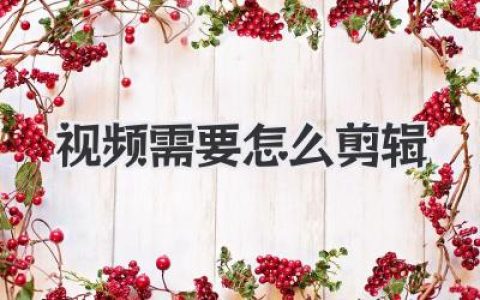 视频需要怎么剪辑？新手从初学到精通的思维进阶指南