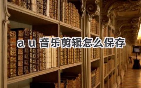 AU音乐剪辑怎么保存？多轨混音导出MP3/WAV终极指南！