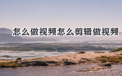 怎么做视频怎么剪辑做视频