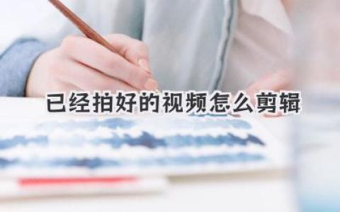 已经拍好的视频怎么剪辑？小白也能学会的后期思路全解析
