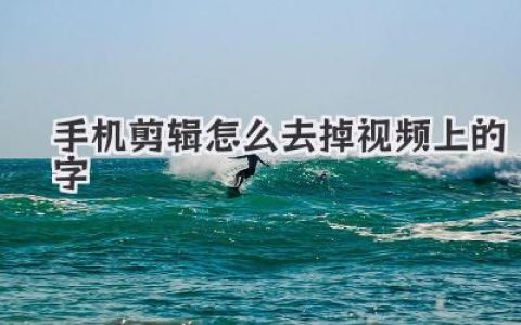 手机剪辑怎么去掉视频上的字？4个狠招让你彻底告别水印烦恼