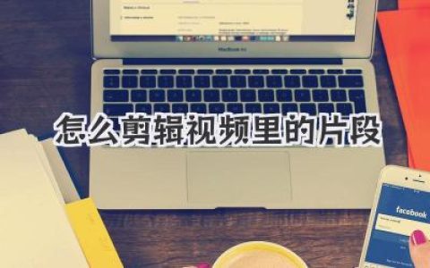 怎么剪辑视频里的片段？这篇实用干货全讲透了让你秒懂