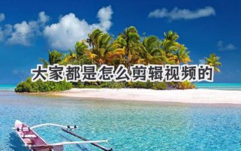 揭秘！大家都是怎么剪辑视频的？从手机小白到大神看这篇就够！