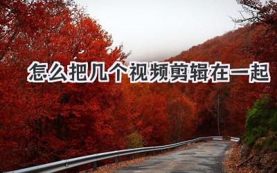 怎么把几个视频剪辑在一起