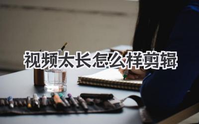 视频太长怎么样剪辑