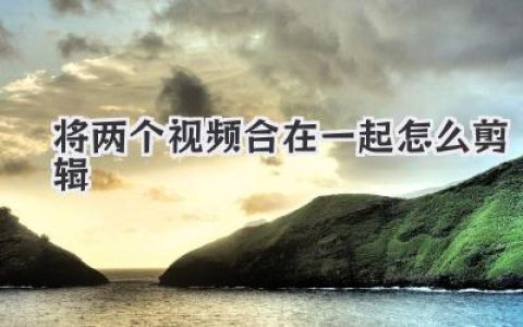 新手必看：将两个视频合在一起怎么剪辑？超详细教程！