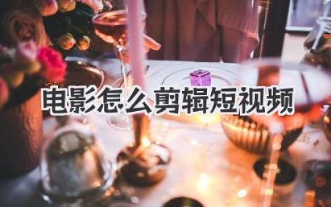 电影怎么剪辑短视频？大佬实战干货，从小白到爆款的秘密
