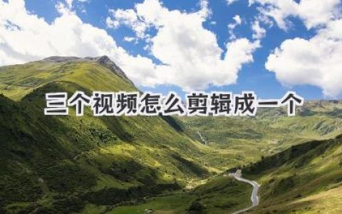 三个视频怎么剪辑成一个？看完这篇，手机电脑都能轻松搞定！