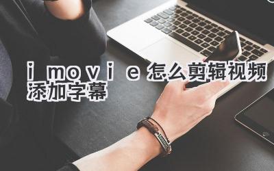 imovie怎么剪辑视频添加字幕