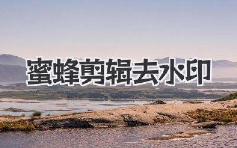 蜜蜂剪辑去水印教程：告别烦人logo，视频秒变清爽！