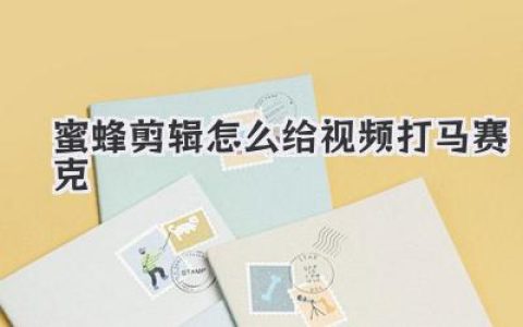 蜜蜂剪辑怎么给视频打马赛克？新手保姆级教程来了