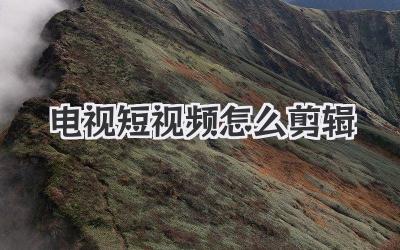 电视短视频怎么剪辑