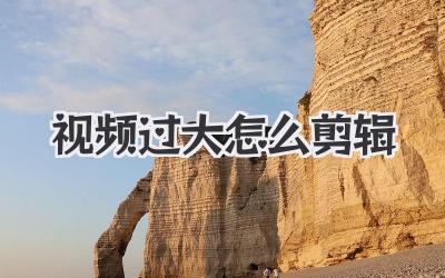 视频过大怎么剪辑