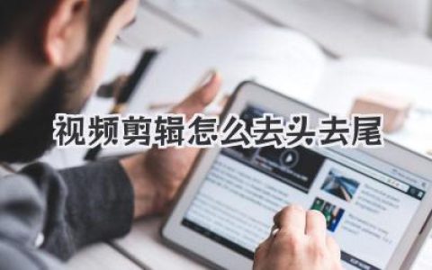 视频剪辑怎么去头去尾？保姆级教程，让你的烂片头烂片尾消失！