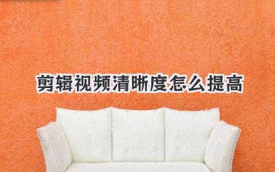 剪辑视频清晰度怎么提高