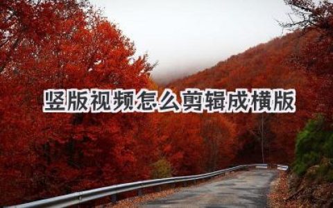 竖版视频怎么剪辑成横版？三步告别尴尬黑边，秒变大片感！
