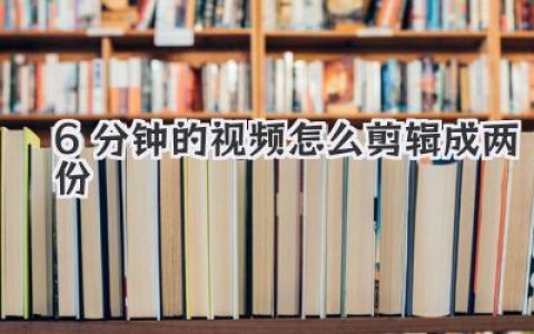 6分钟的视频怎么剪辑成两份？教你一刀两断还各自精彩的绝招