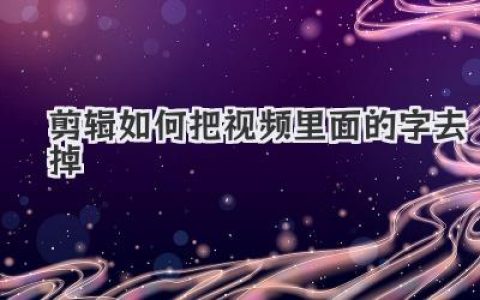 揭秘：视频剪辑如何把里面的字去掉，三种神技全解析