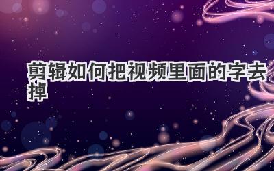 剪辑如何把视频里面的字去掉