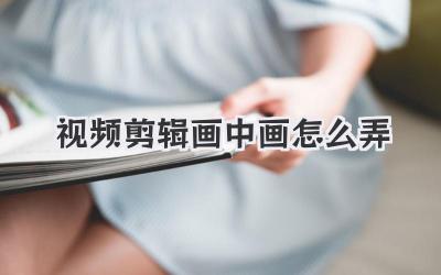 视频剪辑画中画怎么弄