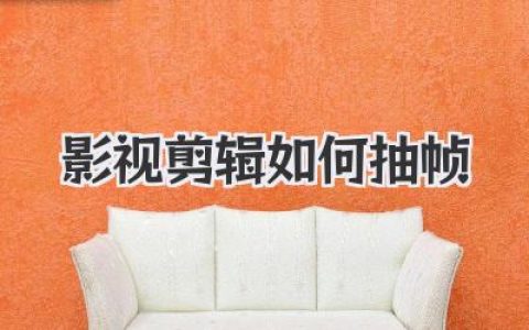 影视剪辑如何抽帧？告别卡顿感，专业技巧大揭秘！