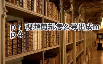 pr视频剪辑怎么导出成mp4