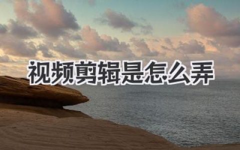 想学视频剪辑是怎么弄的？这篇从0到1的保姆级教程讲透了！