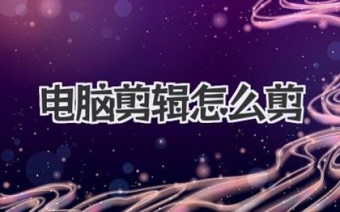 电脑剪辑怎么剪？新手小白入门指南，从软件到思路全搞定！