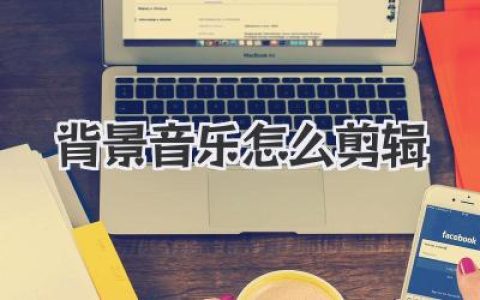 背景音乐怎么剪辑？小白秒变大神，实战技巧全攻略！