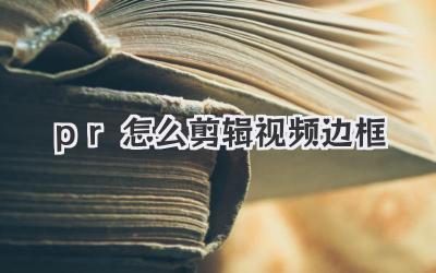 pr怎么剪辑视频边框
