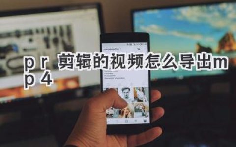 PR剪辑的视频怎么导出MP4？新手必看，高清流畅一步到位！
