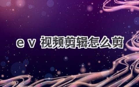 EV视频剪辑怎么剪？从素材到大片，保姆级教程让你快速上手