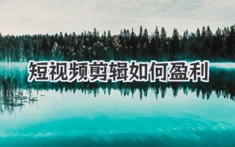揭秘短视频剪辑如何盈利：从接单到IP打造的实战路径