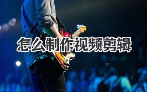 新手必看：到底怎么制作视频剪辑？这份超详细教程带你入门