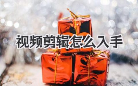 新手必看！视频剪辑怎么入手？告别迷茫，从这里开始实践！