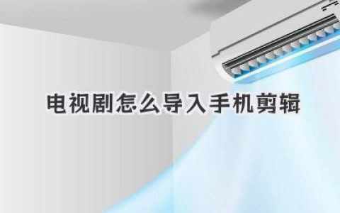 电视剧怎么导入手机剪辑？看这篇就够！超详细保姆级教程