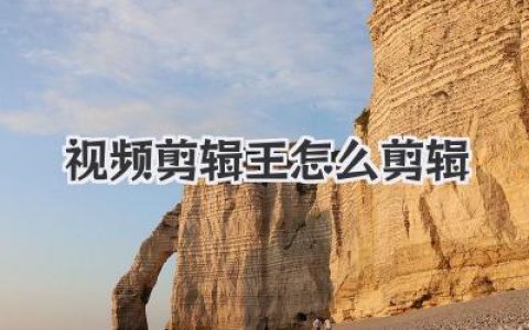 视频剪辑王怎么剪辑？新手小白蜕变高手全靠这篇保姆级教程！
