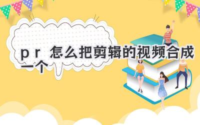 pr怎么把剪辑的视频合成一个