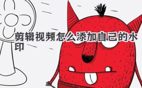 剪辑视频怎么添加自己的水印？老手教你防盗绝招