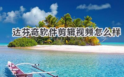 达芬奇软件剪辑视频怎么样