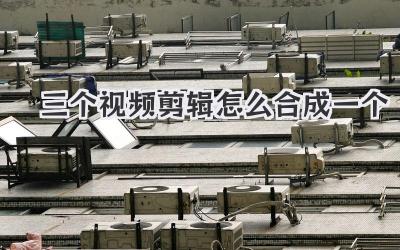 三个视频剪辑怎么合成一个