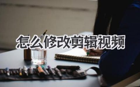 新手必看：怎么修改剪辑视频？从小白到高手的进阶秘籍