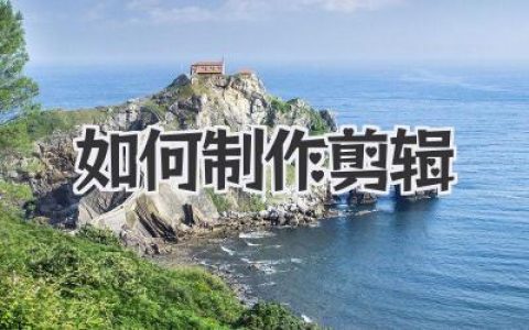 如何制作剪辑？新手小白到高手进阶的全流程保姆级攻略